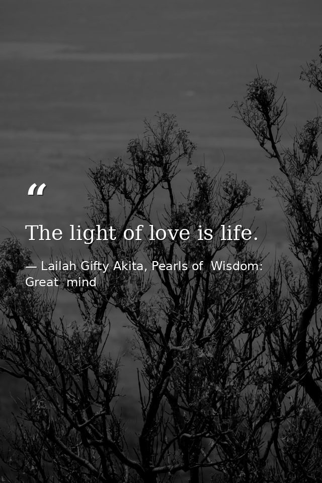 The light of love is life. — Lailah Gifty Akita, Pearls of  Wisdom: Great  mind