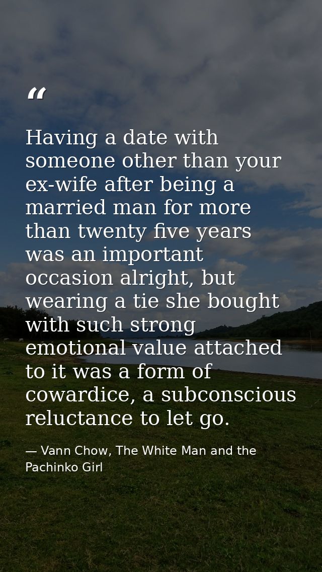 Having a date with someone other than your ex-wife after being a married man for more than twenty five years was an impo — Vann Chow, The White Man and the Pachinko Girl