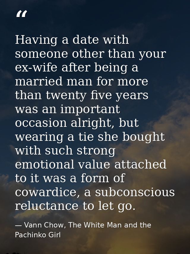 Having a date with someone other than your ex-wife after being a married man for more than twenty five years was an impo — Vann Chow, The White Man and the Pachinko Girl