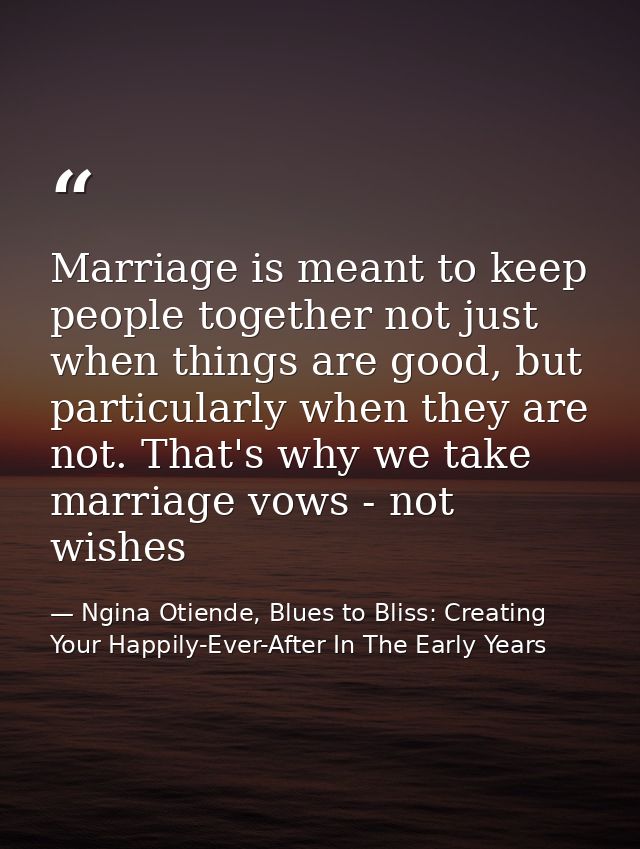 Marriage is meant to keep people together not just when things are good, but particularly when they are not. That's why  — Ngina Otiende, Blues to Bliss: Creating Your Happily-Ever-After In The Early Years