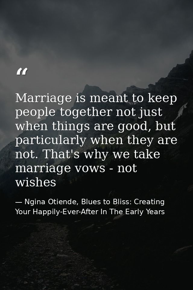 Marriage is meant to keep people together not just when things are good, but particularly when they are not. That's why  — Ngina Otiende, Blues to Bliss: Creating Your Happily-Ever-After In The Early Years