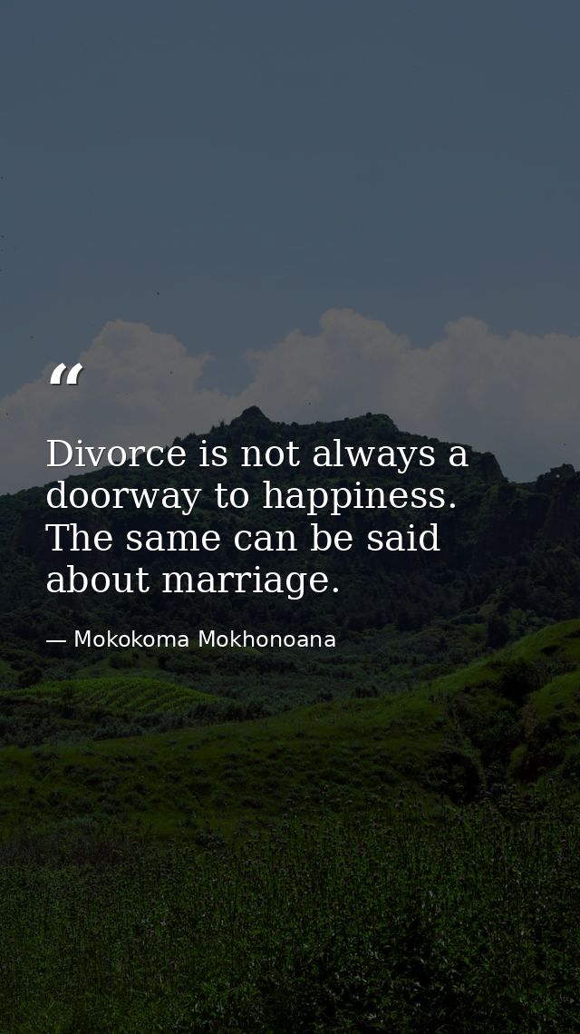 Divorce is not always a doorway to happiness. The same can be said about marriage. — Mokokoma Mokhonoana