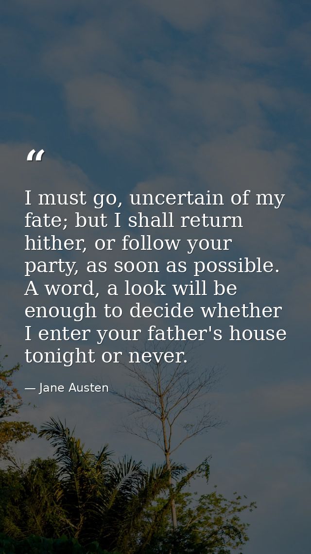 I must go, uncertain of my fate; but I shall return hither, or follow your party, as soon as possible. A word, a look wi — Jane Austen