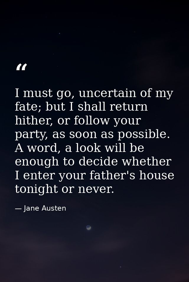 I must go, uncertain of my fate; but I shall return hither, or follow your party, as soon as possible. A word, a look wi — Jane Austen
