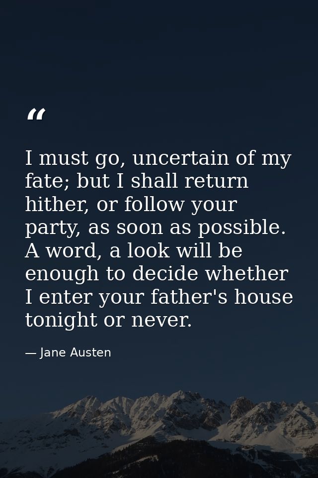 I must go, uncertain of my fate; but I shall return hither, or follow your party, as soon as possible. A word, a look wi — Jane Austen