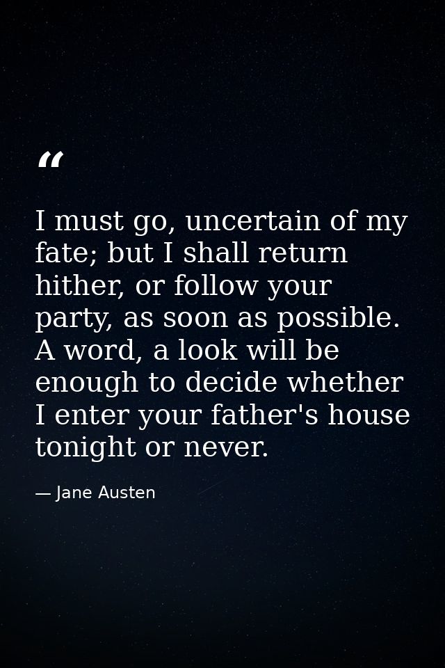 I must go, uncertain of my fate; but I shall return hither, or follow your party, as soon as possible. A word, a look wi — Jane Austen