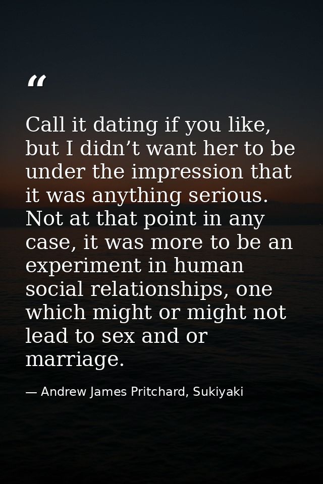 Call it dating if you like, but I didn’t want her to be under the impression that it was anything serious. Not at that p — Andrew James Pritchard, Sukiyaki