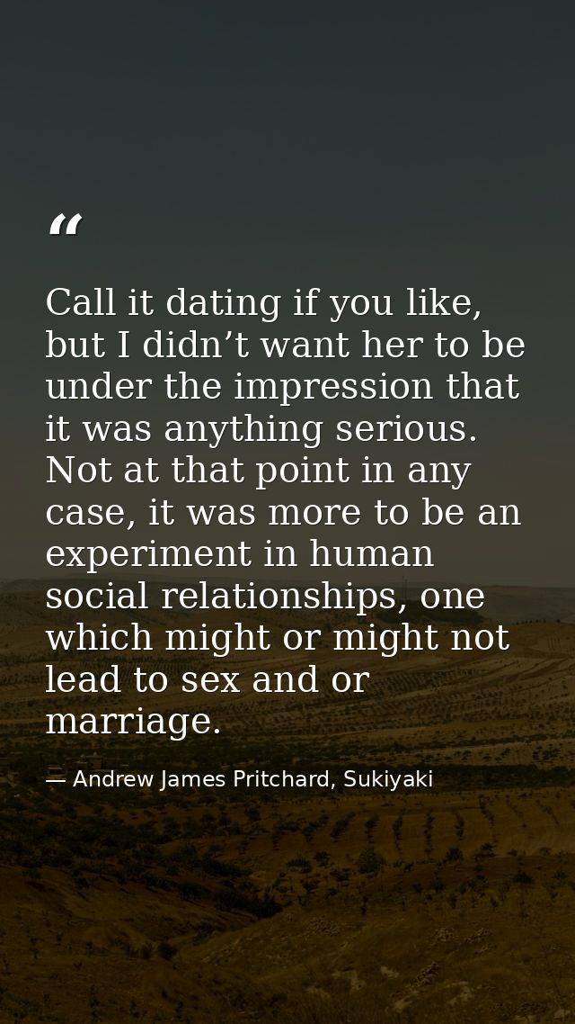 Call it dating if you like, but I didn’t want her to be under the impression that it was anything serious. Not at that p — Andrew James Pritchard, Sukiyaki