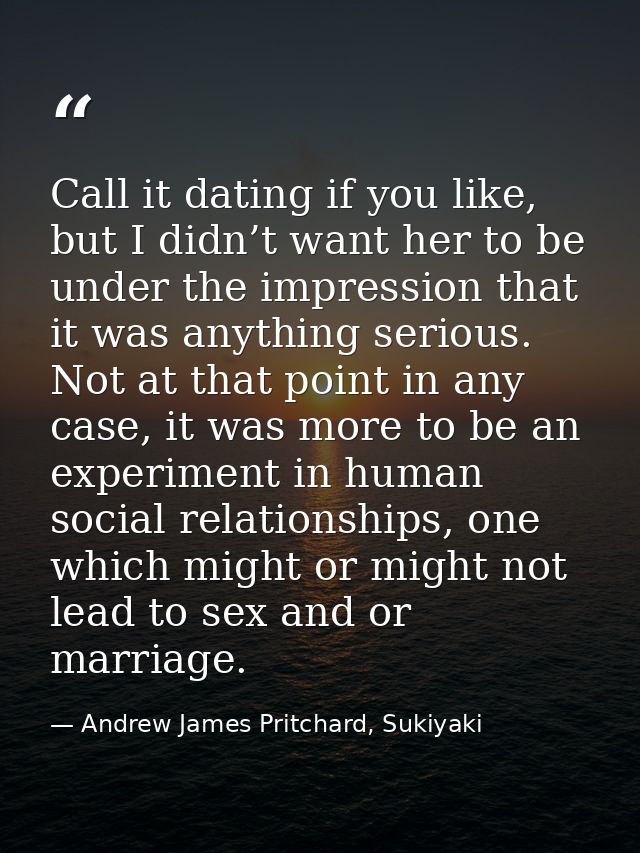Call it dating if you like, but I didn’t want her to be under the impression that it was anything serious. Not at that p — Andrew James Pritchard, Sukiyaki