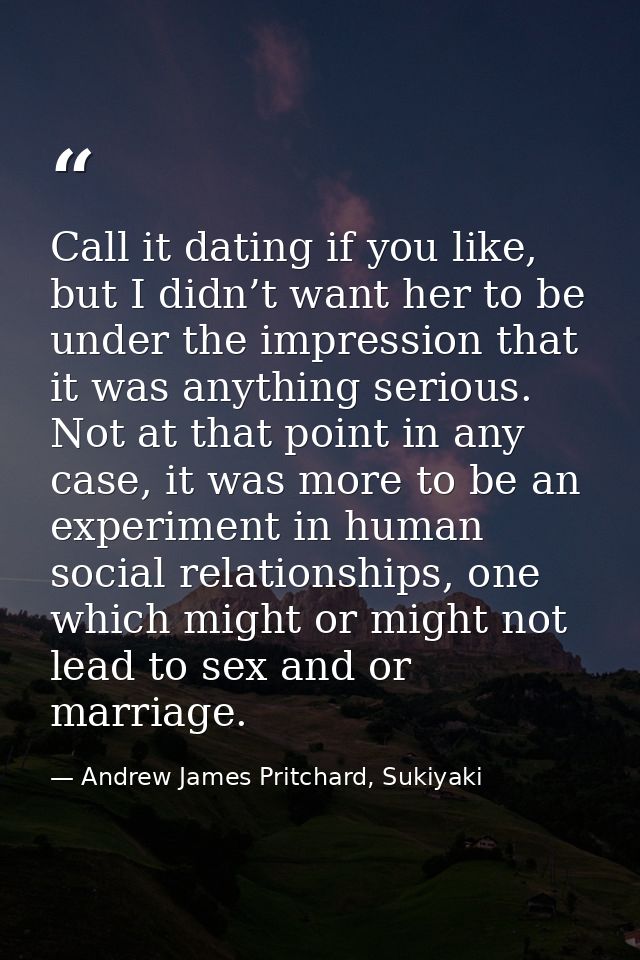 Call it dating if you like, but I didn’t want her to be under the impression that it was anything serious. Not at that p — Andrew James Pritchard, Sukiyaki