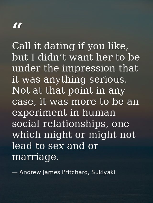 Call it dating if you like, but I didn’t want her to be under the impression that it was anything serious. Not at that p — Andrew James Pritchard, Sukiyaki
