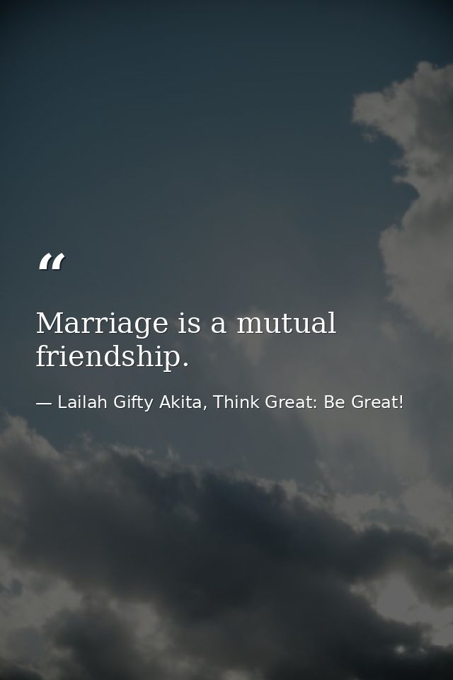 Marriage is a mutual friendship. — Lailah Gifty Akita, Think Great: Be Great!