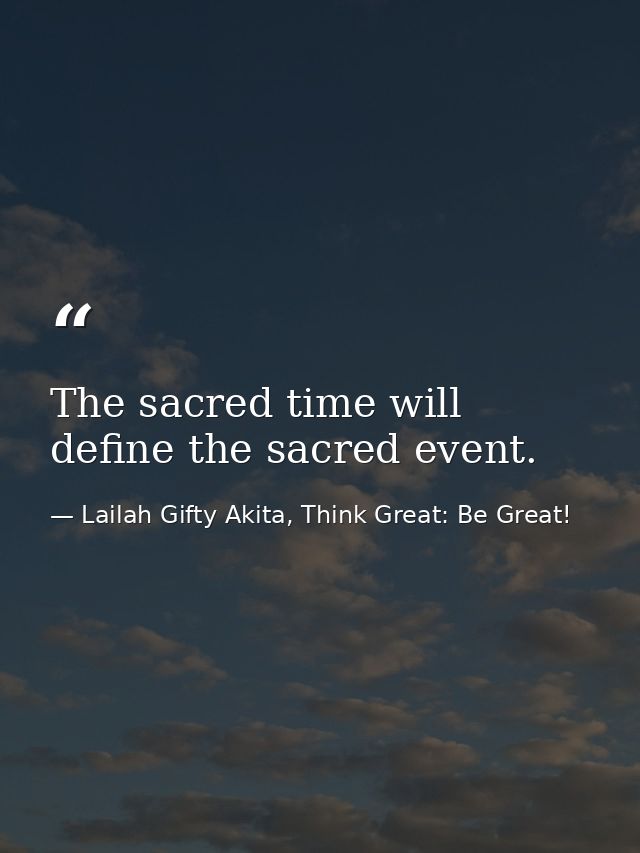 The sacred time will define the sacred event. — Lailah Gifty Akita, Think Great: Be Great!