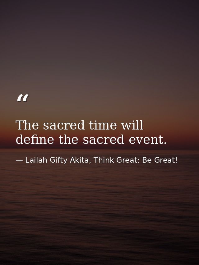 The sacred time will define the sacred event. — Lailah Gifty Akita, Think Great: Be Great!