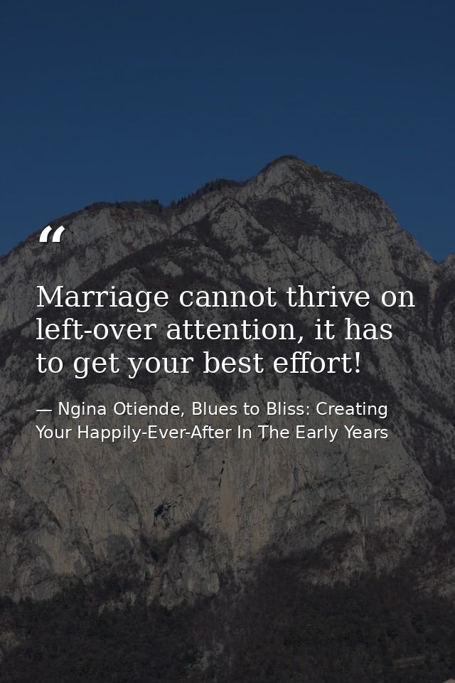 Marriage cannot thrive on left-over attention, it has to get your best effort! — Ngina Otiende, Blues to Bliss: Creating Your Happily-Ever-After In The Early Years