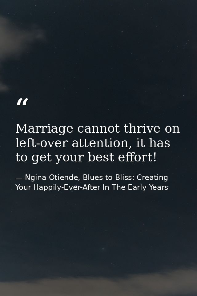Marriage cannot thrive on left-over attention, it has to get your best effort! — Ngina Otiende, Blues to Bliss: Creating Your Happily-Ever-After In The Early Years
