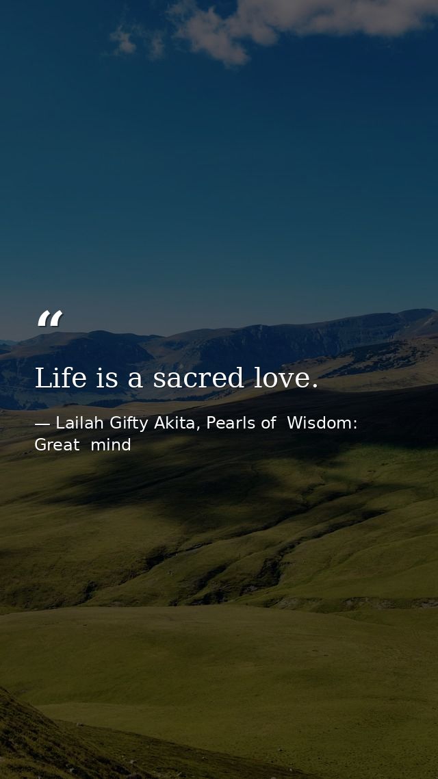 Life is a sacred love. — Lailah Gifty Akita, Pearls of  Wisdom: Great  mind
