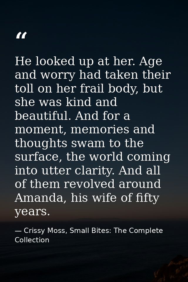 He looked up at her. Age and worry had taken their toll on her frail body, but she was kind and beautiful. And for a mom — Crissy Moss, Small Bites: The Complete Collection