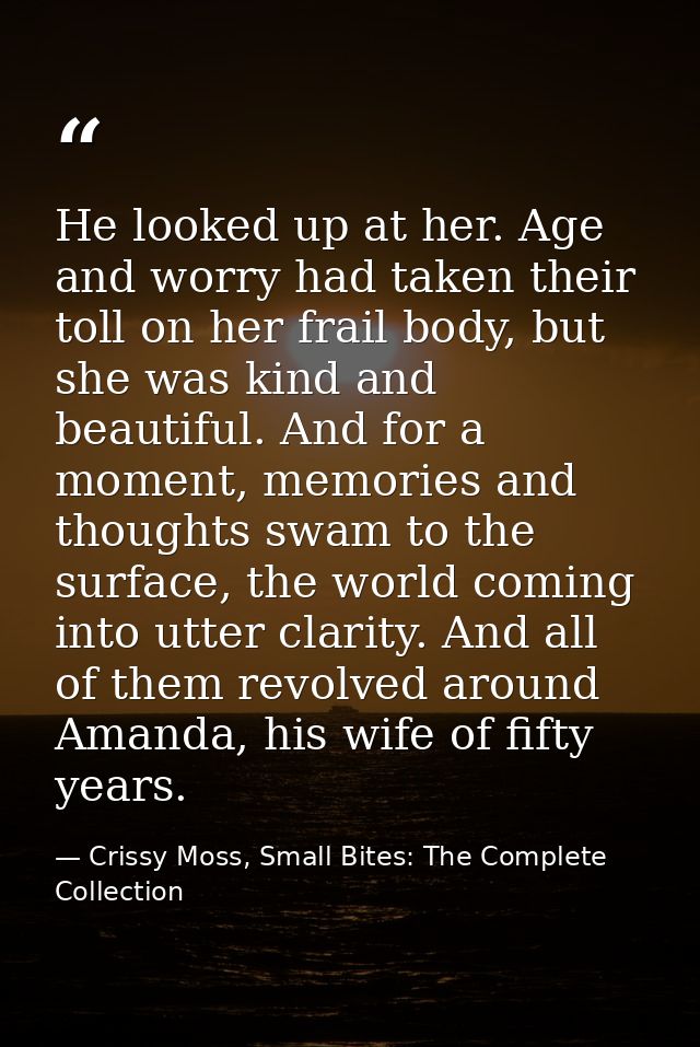 He looked up at her. Age and worry had taken their toll on her frail body, but she was kind and beautiful. And for a mom — Crissy Moss, Small Bites: The Complete Collection