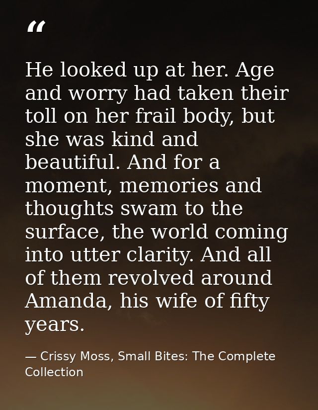 He looked up at her. Age and worry had taken their toll on her frail body, but she was kind and beautiful. And for a mom — Crissy Moss, Small Bites: The Complete Collection