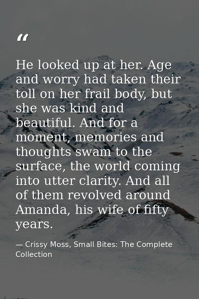 He looked up at her. Age and worry had taken their toll on her frail body, but she was kind and beautiful. And for a mom — Crissy Moss, Small Bites: The Complete Collection