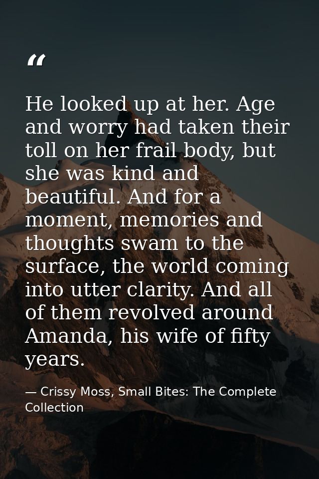 He looked up at her. Age and worry had taken their toll on her frail body, but she was kind and beautiful. And for a mom — Crissy Moss, Small Bites: The Complete Collection