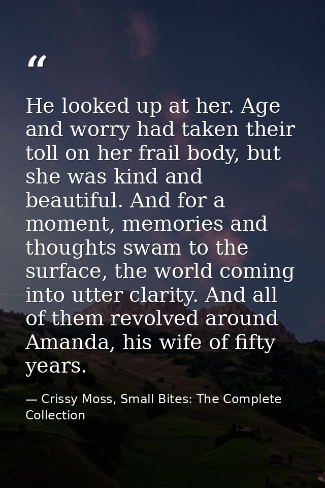 He looked up at her. Age and worry had taken their toll on her frail body, but she was kind and beautiful. And for a mom — Crissy Moss, Small Bites: The Complete Collection