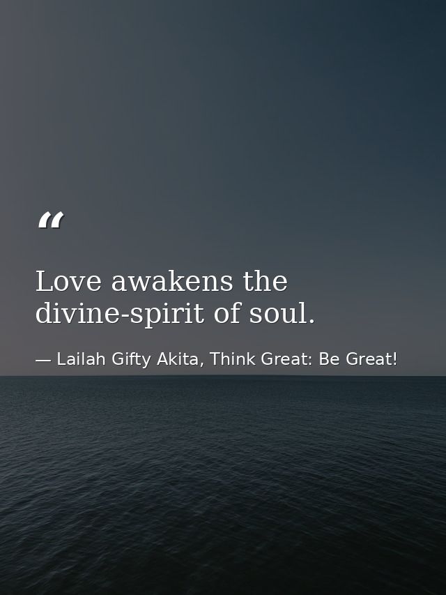 Love awakens the divine-spirit of soul. — Lailah Gifty Akita, Think Great: Be Great!