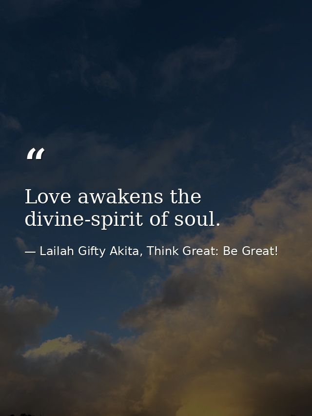 Love awakens the divine-spirit of soul. — Lailah Gifty Akita, Think Great: Be Great!