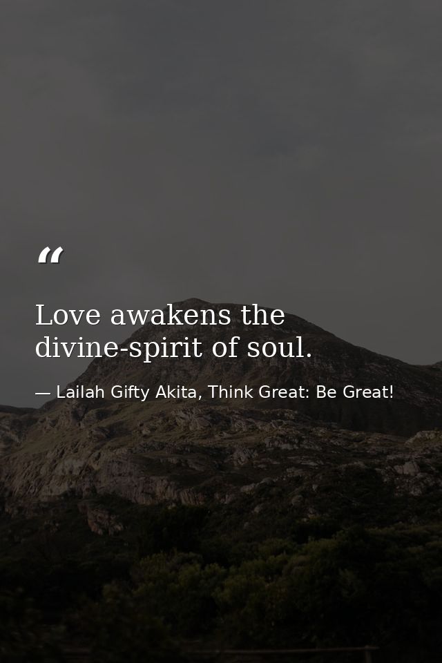 Love awakens the divine-spirit of soul. — Lailah Gifty Akita, Think Great: Be Great!