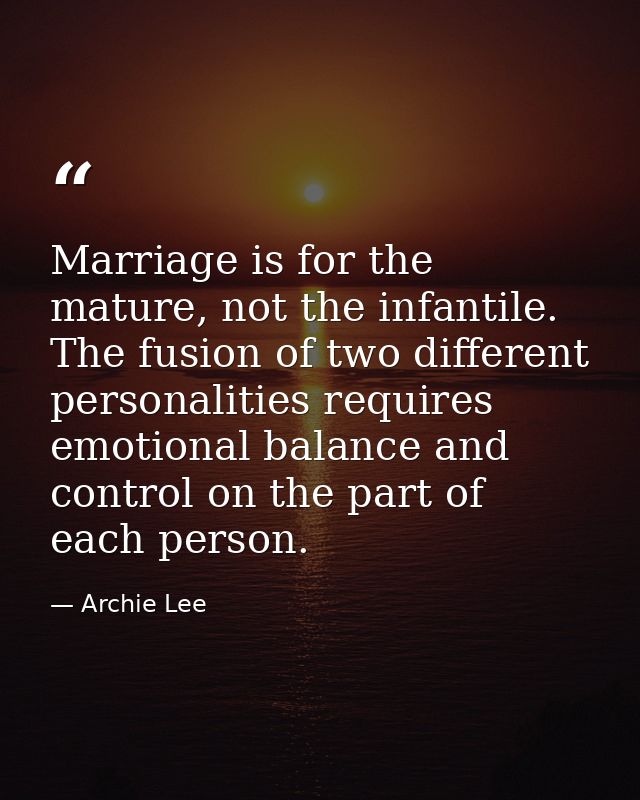 Marriage is for the mature, not the infantile. The fusion of two different personalities requires emotional balance and  — Archie Lee