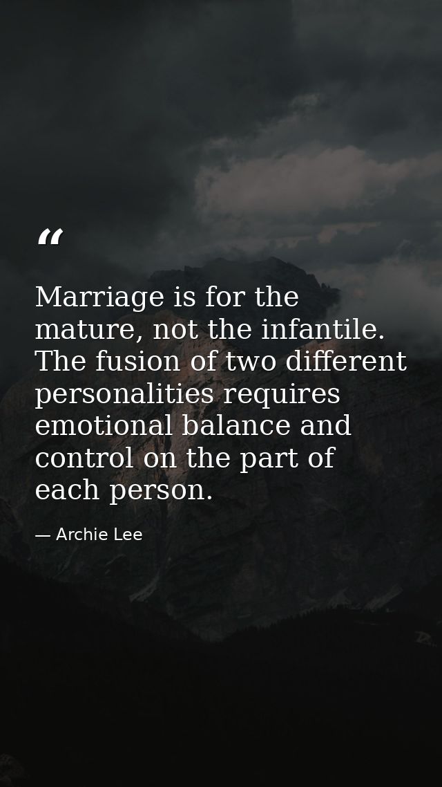 Marriage is for the mature, not the infantile. The fusion of two different personalities requires emotional balance and  — Archie Lee