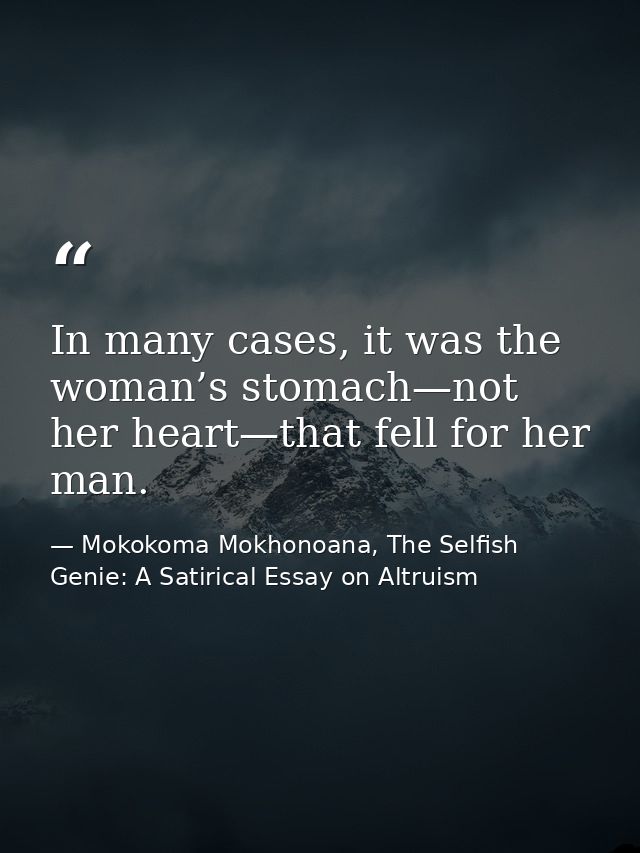 In many cases, it was the woman’s stomach—not her heart—that fell for her man. — Mokokoma Mokhonoana, The Selfish Genie: A Satirical Essay on Altruism