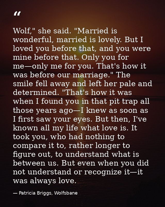 Wolf," she said. "Married is wonderful, married is lovely. But I loved you before that, and you were mine before that. O — Patricia Briggs, Wolfsbane