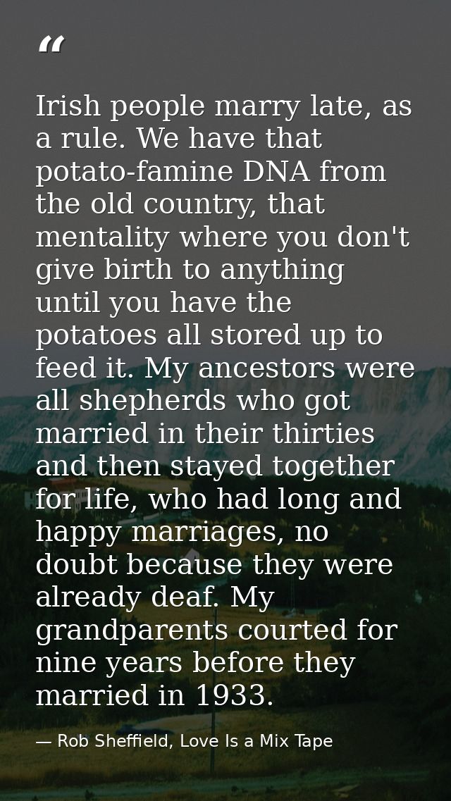 Irish people marry late, as a rule. We have that potato-famine DNA from the old country, that mentality where you don't  — Rob Sheffield, Love Is a Mix Tape