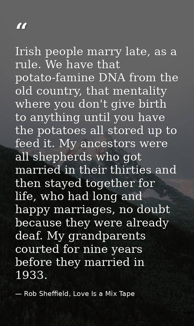 Irish people marry late, as a rule. We have that potato-famine DNA from the old country, that mentality where you don't  — Rob Sheffield, Love Is a Mix Tape