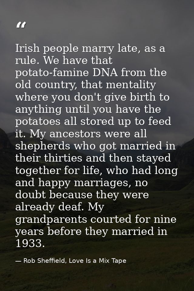 Irish people marry late, as a rule. We have that potato-famine DNA from the old country, that mentality where you don't  — Rob Sheffield, Love Is a Mix Tape