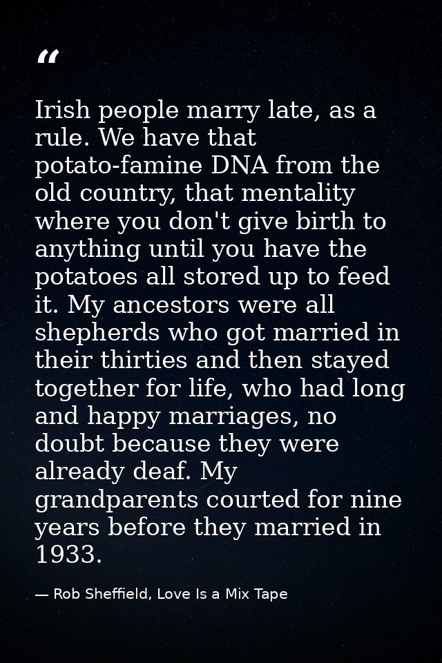 Irish people marry late, as a rule. We have that potato-famine DNA from the old country, that mentality where you don't  — Rob Sheffield, Love Is a Mix Tape
