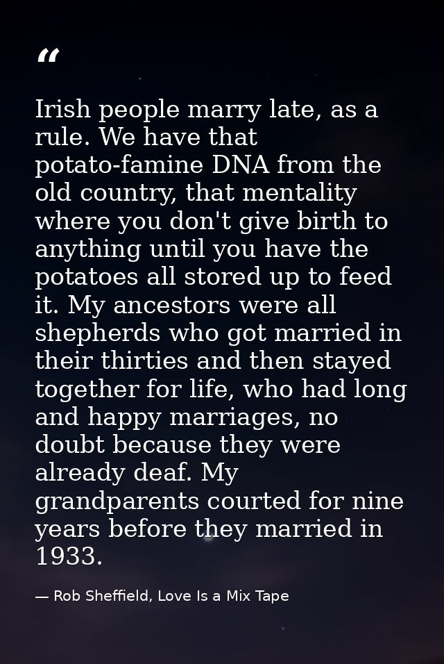 Irish people marry late, as a rule. We have that potato-famine DNA from the old country, that mentality where you don't  — Rob Sheffield, Love Is a Mix Tape