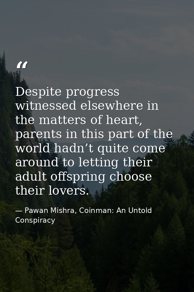 Despite progress witnessed elsewhere in the matters of heart, parents in this part of the world hadn’t quite come around — Pawan Mishra, Coinman: An Untold Conspiracy