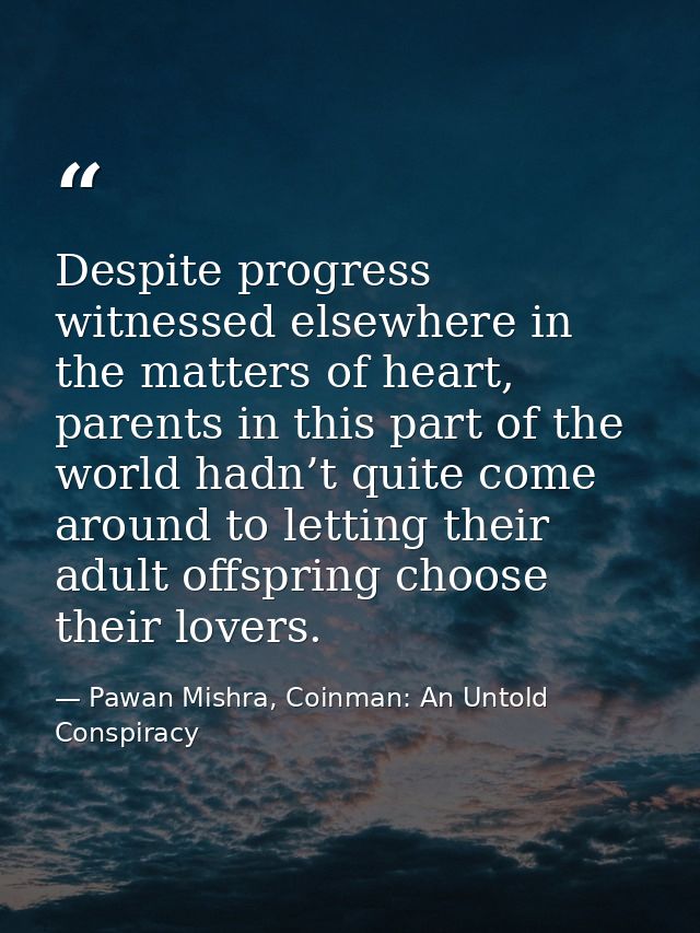 Despite progress witnessed elsewhere in the matters of heart, parents in this part of the world hadn’t quite come around — Pawan Mishra, Coinman: An Untold Conspiracy