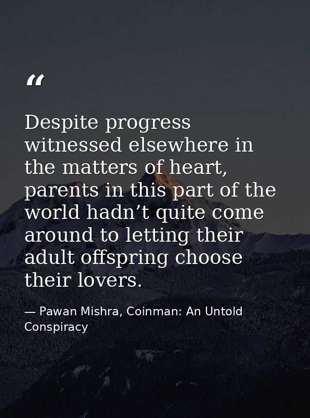 Despite progress witnessed elsewhere in the matters of heart, parents in this part of the world hadn’t quite come around — Pawan Mishra, Coinman: An Untold Conspiracy