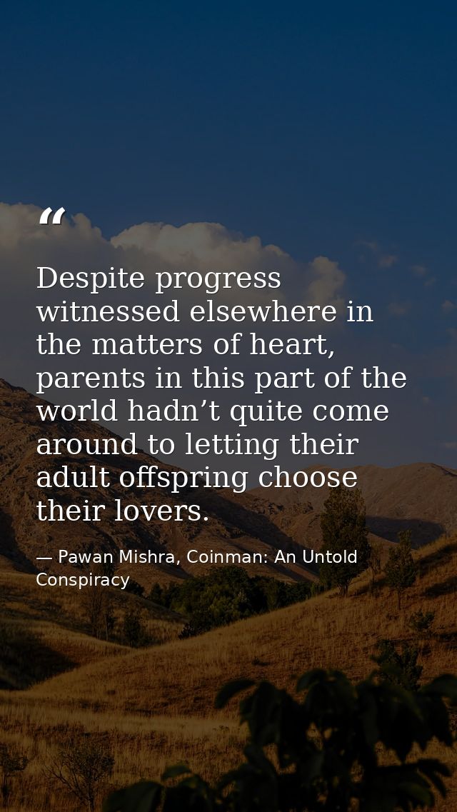 Despite progress witnessed elsewhere in the matters of heart, parents in this part of the world hadn’t quite come around — Pawan Mishra, Coinman: An Untold Conspiracy