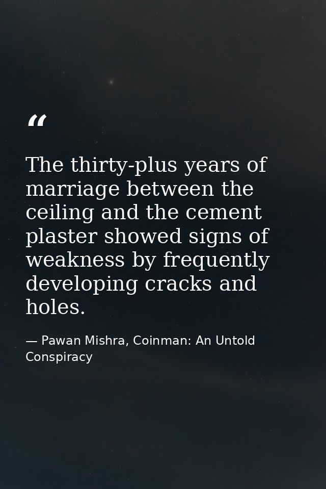 The thirty-plus years of marriage between the ceiling and the cement plaster showed signs of weakness by frequently deve — Pawan Mishra, Coinman: An Untold Conspiracy