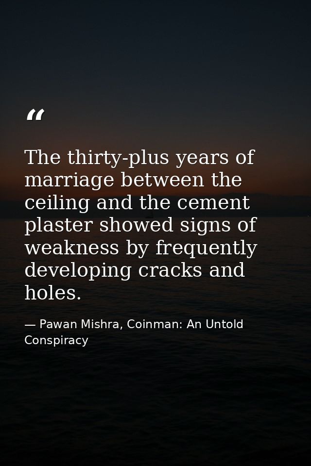 The thirty-plus years of marriage between the ceiling and the cement plaster showed signs of weakness by frequently deve — Pawan Mishra, Coinman: An Untold Conspiracy