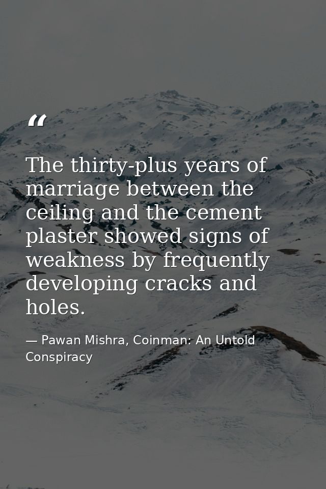 The thirty-plus years of marriage between the ceiling and the cement plaster showed signs of weakness by frequently deve — Pawan Mishra, Coinman: An Untold Conspiracy