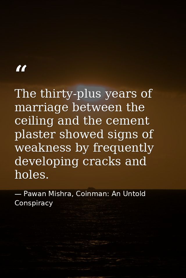 The thirty-plus years of marriage between the ceiling and the cement plaster showed signs of weakness by frequently deve — Pawan Mishra, Coinman: An Untold Conspiracy