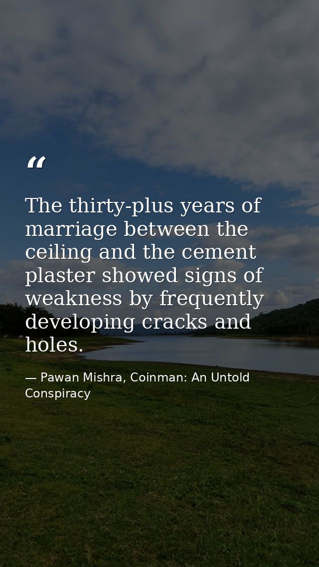 The thirty-plus years of marriage between the ceiling and the cement plaster showed signs of weakness by frequently deve — Pawan Mishra, Coinman: An Untold Conspiracy
