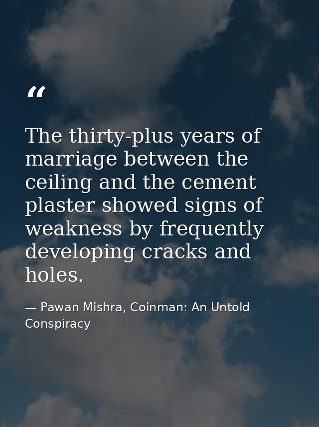 The thirty-plus years of marriage between the ceiling and the cement plaster showed signs of weakness by frequently deve — Pawan Mishra, Coinman: An Untold Conspiracy