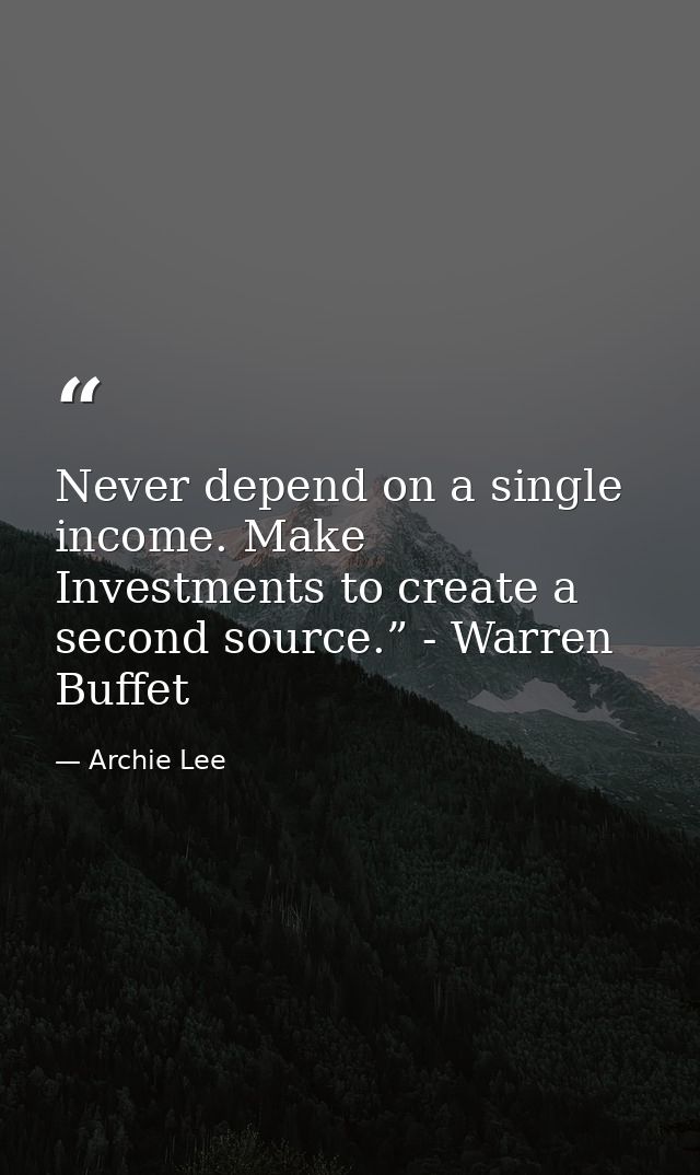 Never depend on a single income. Make Investments to create a second source.” - Warren Buffet — Archie Lee
